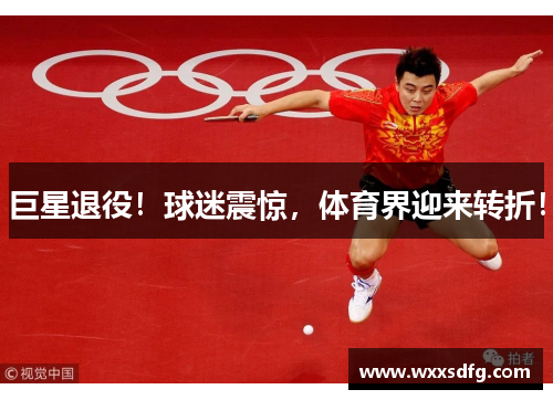巨星退役！球迷震惊，体育界迎来转折！